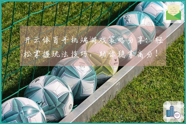 开云体育手机端游戏策略分享：轻松掌握玩法技巧，助你稳拿高分！