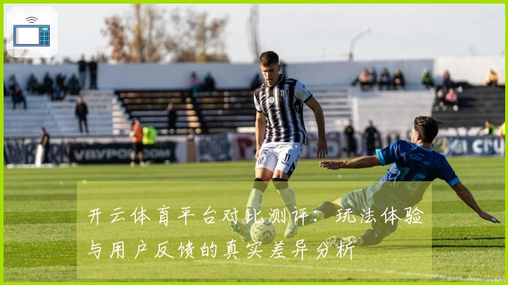 开云体育平台对比测评：玩法体验与用户反馈的真实差异分析