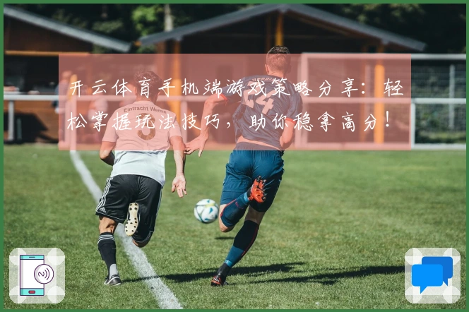 开云体育手机端游戏策略分享：轻松掌握玩法技巧，助你稳拿高分！