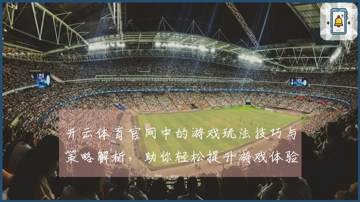 开云体育官网中的游戏玩法技巧与策略解析，助你轻松提升游戏体验