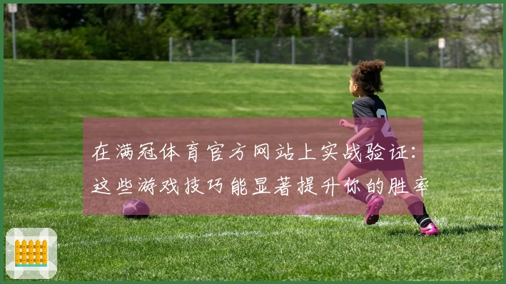 在满冠体育官方网站上实战验证：这些游戏技巧能显著提升你的胜率