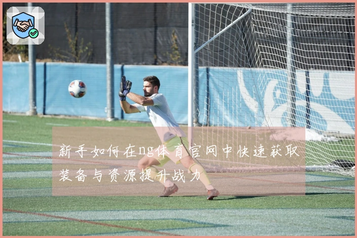 新手如何在ng体育官网中快速获取装备与资源提升战力