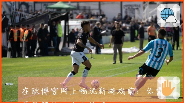 在欧博官网上畅玩新游戏前，你需要了解的几个小技巧