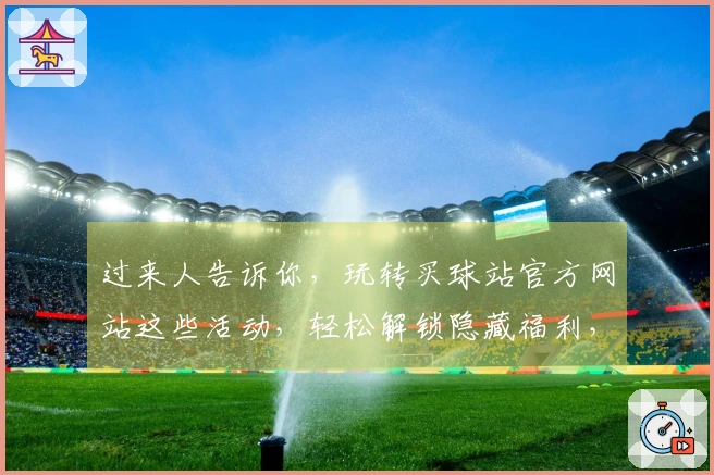 过来人告诉你，玩转买球站官方网站这些活动，轻松解锁隐藏福利，早知早受益！