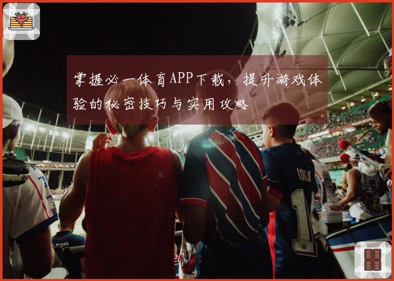 掌握必一体育APP下载，提升游戏体验的秘密技巧与实用攻略