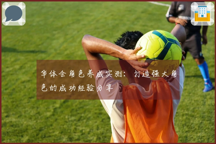 华体会角色养成实测：打造强大角色的成功经验分享