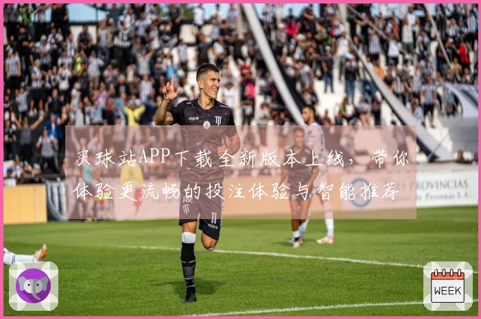 买球站APP下载全新版本上线，带你体验更流畅的投注体验与智能推荐功能