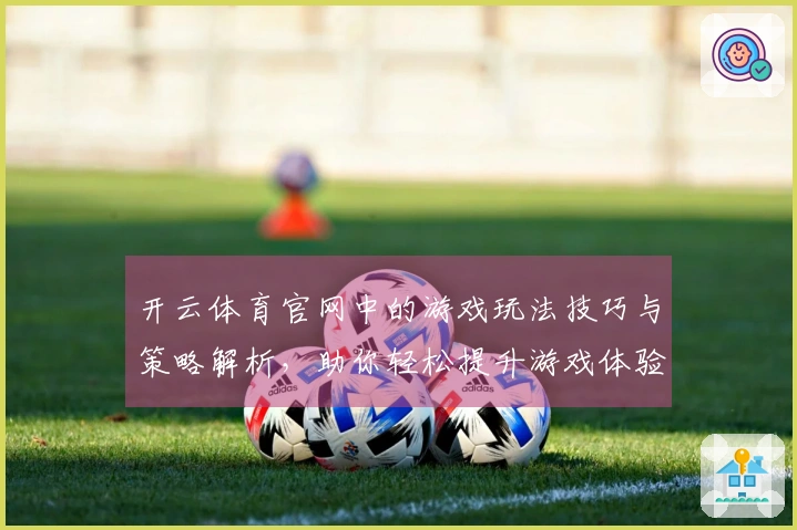 开云体育官网中的游戏玩法技巧与策略解析，助你轻松提升游戏体验