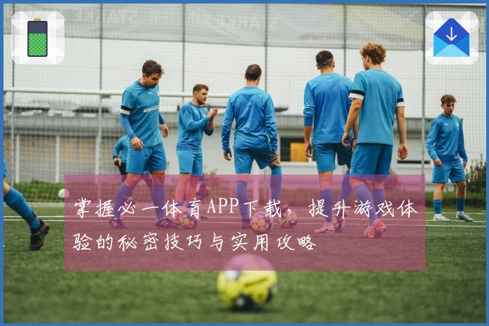 掌握必一体育APP下载，提升游戏体验的秘密技巧与实用攻略